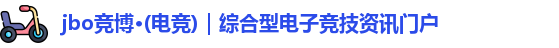 jbo竞博·(电竞)｜综合型电子竞技资讯门户